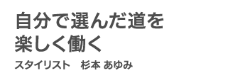 自分で選んだ道を楽しく働く